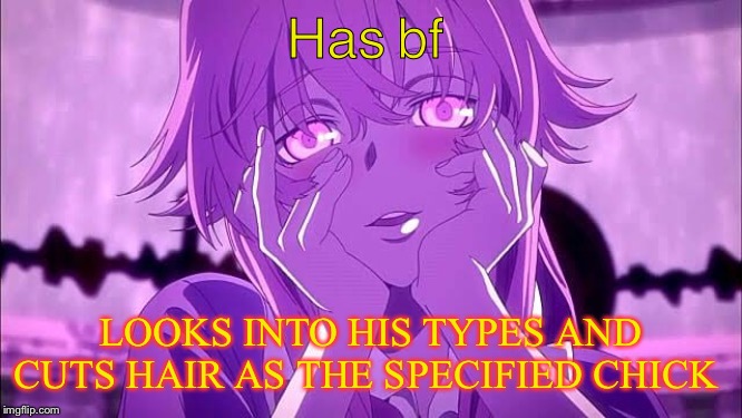 ( ✿ ω ✿ ) | Has bf; LOOKS INTO HIS TYPES AND CUTS HAIR AS THE SPECIFIED CHICK | image tagged in funny,memes,anime,yandere | made w/ Imgflip meme maker