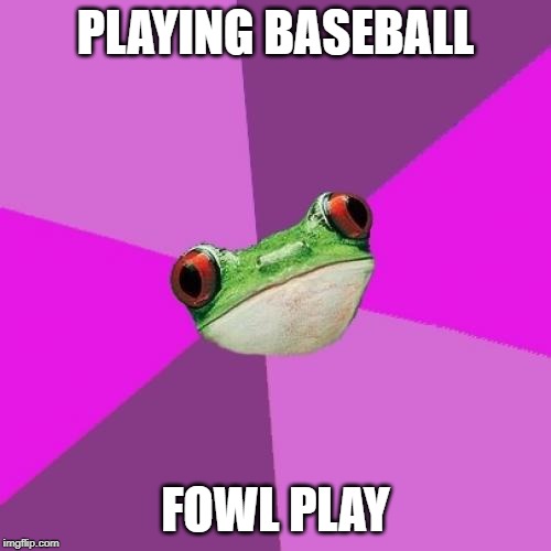 Foul Bachelorette Frog | PLAYING BASEBALL; FOWL PLAY | image tagged in memes,foul bachelorette frog | made w/ Imgflip meme maker