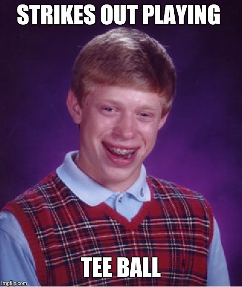 Bad Luck Brian Meme | STRIKES OUT PLAYING; TEE BALL | image tagged in memes,bad luck brian | made w/ Imgflip meme maker