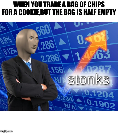 stonks | WHEN YOU TRADE A BAG OF CHIPS FOR A COOKIE,BUT THE BAG IS HALF EMPTY | image tagged in stonks | made w/ Imgflip meme maker