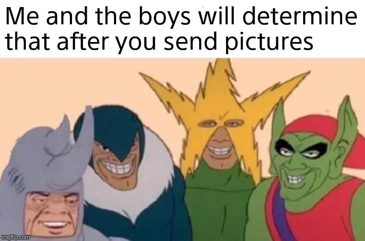 Me And The Boys Meme | Me and the boys will determine that after you send pictures | image tagged in memes,me and the boys | made w/ Imgflip meme maker