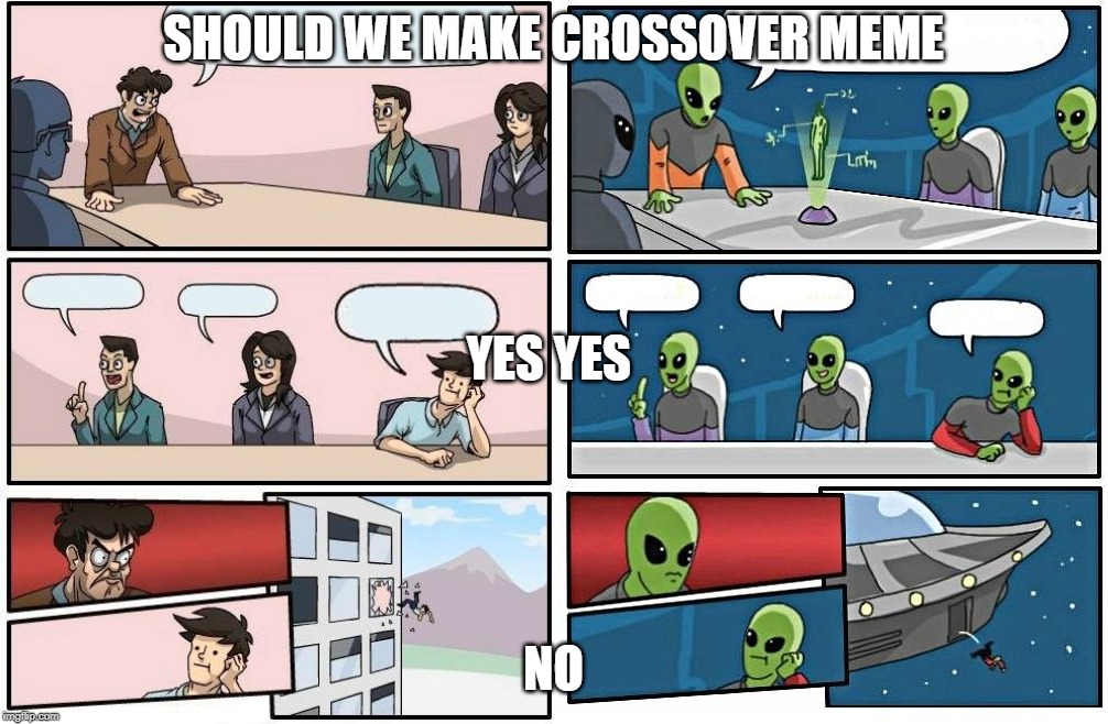 SHOULD WE MAKE CROSSOVER MEME; YES YES; NO | image tagged in memes,boardroom meeting suggestion,alien meeting suggestion | made w/ Imgflip meme maker