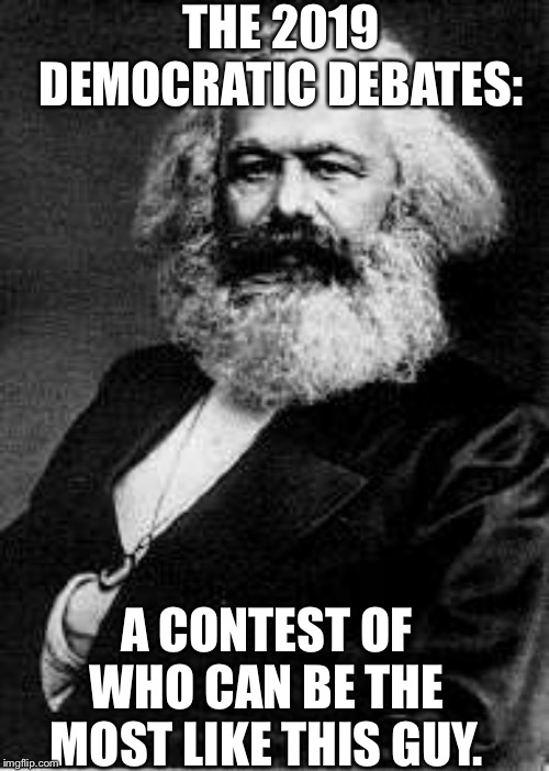 THE 2019 DEMOCRATIC DEBATES:; A CONTEST OF WHO CAN BE THE MOST LIKE THIS GUY. | image tagged in democrats,election 2020,democrat debate,karl marx,democratic socialism,communist socialist | made w/ Imgflip meme maker