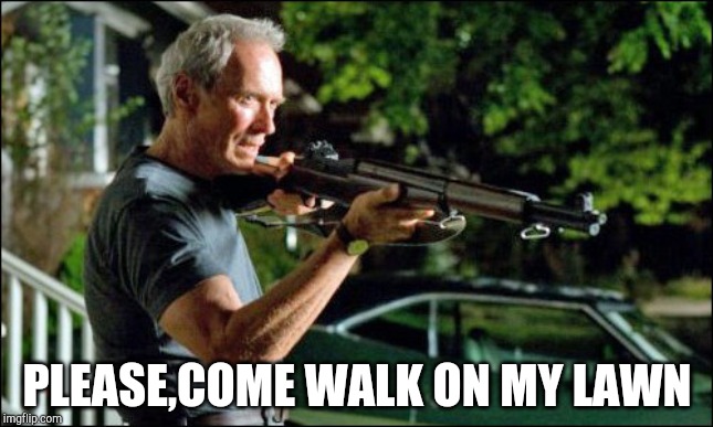 Get off my lawn. | PLEASE,COME WALK ON MY LAWN | image tagged in get off my lawn | made w/ Imgflip meme maker