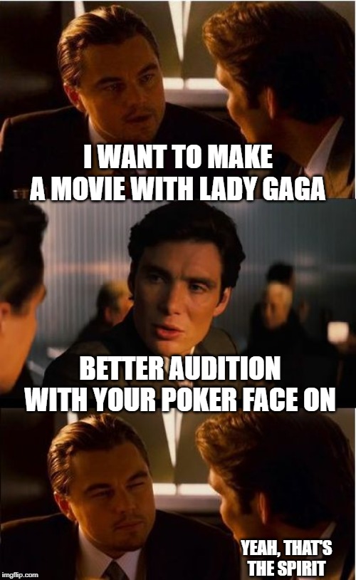 He Wants "The Fame Monster" | I WANT TO MAKE A MOVIE WITH LADY GAGA; BETTER AUDITION WITH YOUR POKER FACE ON; YEAH, THAT'S THE SPIRIT | image tagged in memes,inception | made w/ Imgflip meme maker