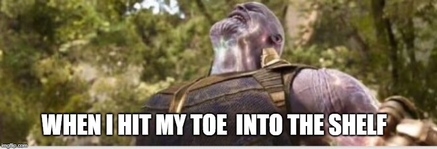 Thanos Final Stone | WHEN I HIT MY TOE  INTO THE SHELF | image tagged in thanos final stone | made w/ Imgflip meme maker