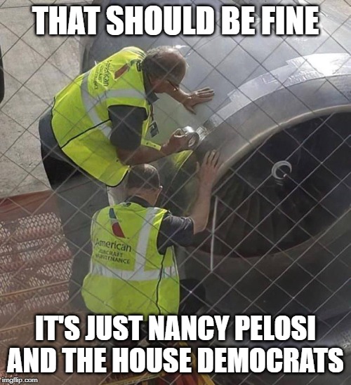 Air Democrats | THAT SHOULD BE FINE; IT'S JUST NANCY PELOSI AND THE HOUSE DEMOCRATS | image tagged in politics,political meme,democrats,congress,nancy pelosi | made w/ Imgflip meme maker