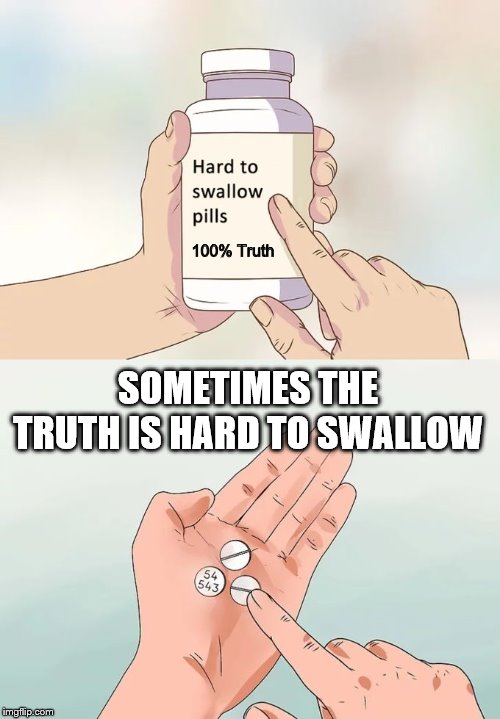 Hard To Swallow Pills | 100% Truth; SOMETIMES THE TRUTH IS HARD TO SWALLOW | image tagged in memes,hard to swallow pills | made w/ Imgflip meme maker