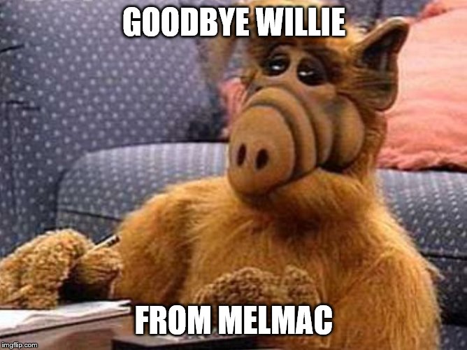 Alf | GOODBYE WILLIE; FROM MELMAC | image tagged in alf | made w/ Imgflip meme maker