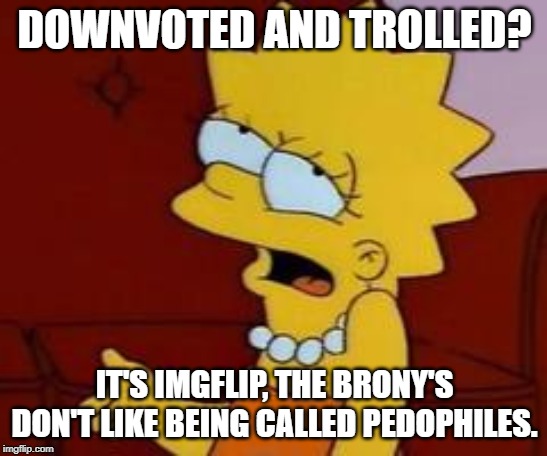 Meh | DOWNVOTED AND TROLLED? IT'S IMGFLIP, THE BRONY'S DON'T LIKE BEING CALLED PEDOPHILES. | image tagged in meh | made w/ Imgflip meme maker