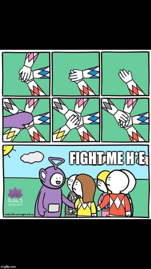 Tinky winky hands in | FIGHT ME H*E | image tagged in tinky winky hands in | made w/ Imgflip meme maker