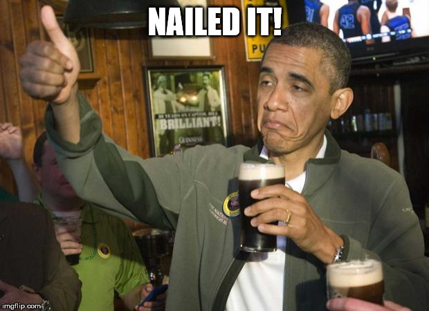 Obama beer | NAILED IT! | image tagged in obama beer | made w/ Imgflip meme maker