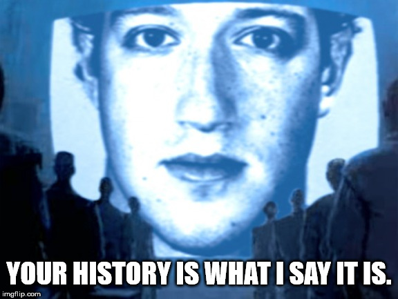 big brother zuckerberg | YOUR HISTORY IS WHAT I SAY IT IS. | image tagged in big brother zuckerberg | made w/ Imgflip meme maker