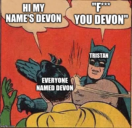 Batman Slapping Robin Meme | HI MY NAME'S DEVON; "F*** YOU DEVON"; TRISTAN; EVERYONE NAMED DEVON | image tagged in memes,batman slapping robin | made w/ Imgflip meme maker