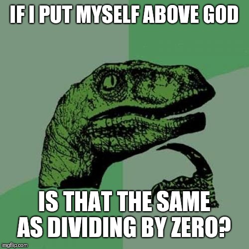 Philosoraptor | IF I PUT MYSELF ABOVE GOD; IS THAT THE SAME AS DIVIDING BY ZERO? | image tagged in memes,philosoraptor,god,zero | made w/ Imgflip meme maker