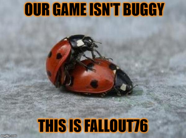 love bug | OUR GAME ISN'T BUGGY; THIS IS FALLOUT76 | image tagged in love bug | made w/ Imgflip meme maker