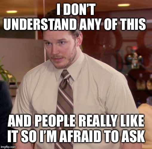 Afraid To Ask Andy Meme | I DON’T UNDERSTAND ANY OF THIS; AND PEOPLE REALLY LIKE IT SO I’M AFRAID TO ASK | image tagged in memes,afraid to ask andy | made w/ Imgflip meme maker
