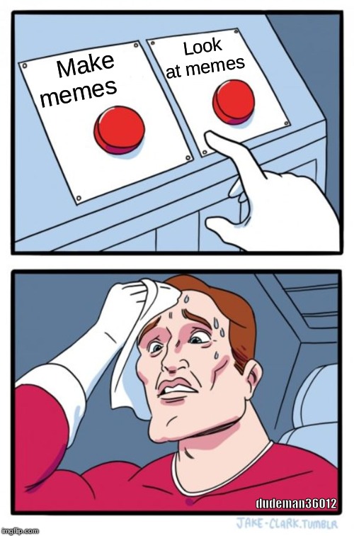 Just how lazy am I? | Look at memes; Make memes; dudeman36012 | image tagged in memes,two buttons,funny | made w/ Imgflip meme maker