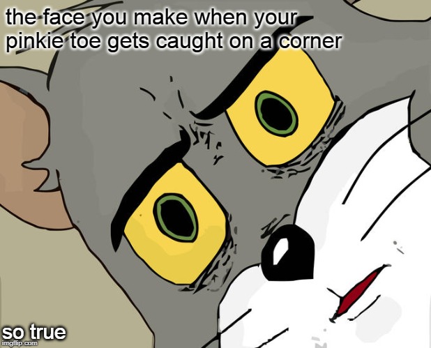 Unsettled Tom Meme | the face you make when your pinkie toe gets caught on a corner; so true | image tagged in memes,unsettled tom | made w/ Imgflip meme maker