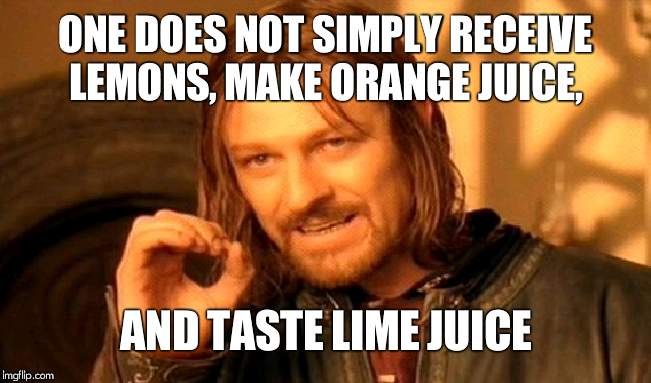 One Does Not Simply Meme | ONE DOES NOT SIMPLY RECEIVE LEMONS, MAKE ORANGE JUICE, AND TASTE LIME JUICE | image tagged in memes,one does not simply | made w/ Imgflip meme maker