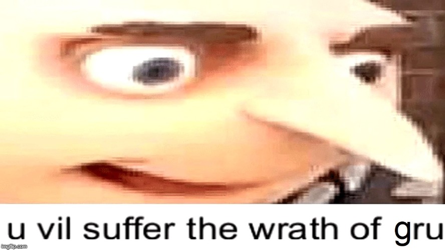 u vil suffer the wrath of gru | image tagged in u vil suffer the wrath of gru,cursed image,shitpost,original meme,memes | made w/ Imgflip meme maker