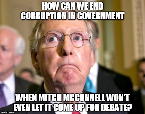 Only 9% of McConnell's campaign donations come from Kentucky. Most of them come from Wall Street. | HOW CAN WE END CORRUPTION IN GOVERNMENT; WHEN MITCH MCCONNELL WON'T EVEN LET IT COME UP FOR DEBATE? | image tagged in mitch mcconnell,corruption,government,debate,obstruction | made w/ Imgflip meme maker