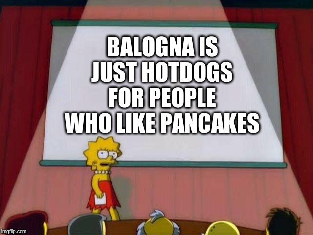 Lisa Simpson's Presentation |  BALOGNA IS JUST HOTDOGS FOR PEOPLE WHO LIKE PANCAKES | image tagged in lisa simpson's presentation,bologna,hotdogs,pancakes | made w/ Imgflip meme maker