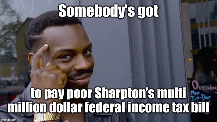 Roll Safe Think About It Meme | Somebody’s got to pay poor Sharpton’s multi million dollar federal income tax bill | image tagged in memes,roll safe think about it | made w/ Imgflip meme maker