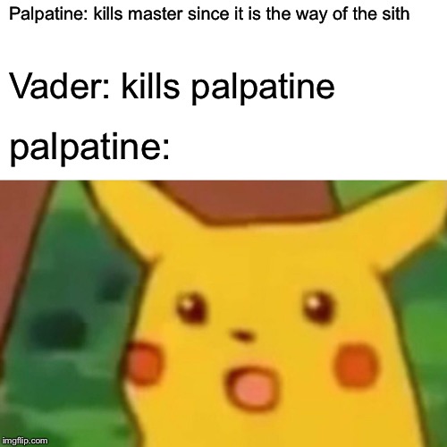 Surprised Pikachu |  Palpatine: kills master since it is the way of the sith; Vader: kills palpatine; palpatine: | image tagged in memes,surprised pikachu | made w/ Imgflip meme maker