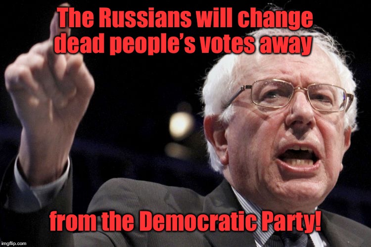Bernie Sanders | The Russians will change dead people’s votes away from the Democratic Party! | image tagged in bernie sanders | made w/ Imgflip meme maker