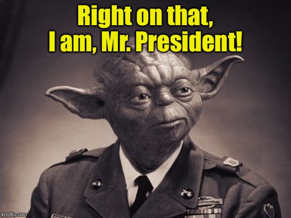 Right on that, I am, Mr. President! | made w/ Imgflip meme maker