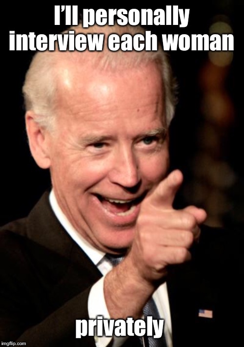 Smilin Biden Meme | I’ll personally interview each woman privately | image tagged in memes,smilin biden | made w/ Imgflip meme maker