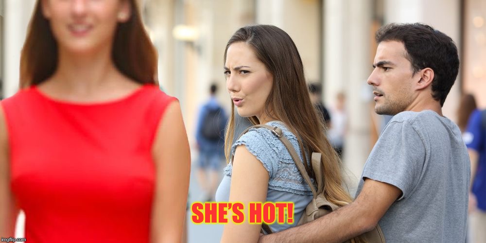 Distracted Bi-Girlfriend | SHE’S HOT! | image tagged in distracted bi-girlfriend | made w/ Imgflip meme maker