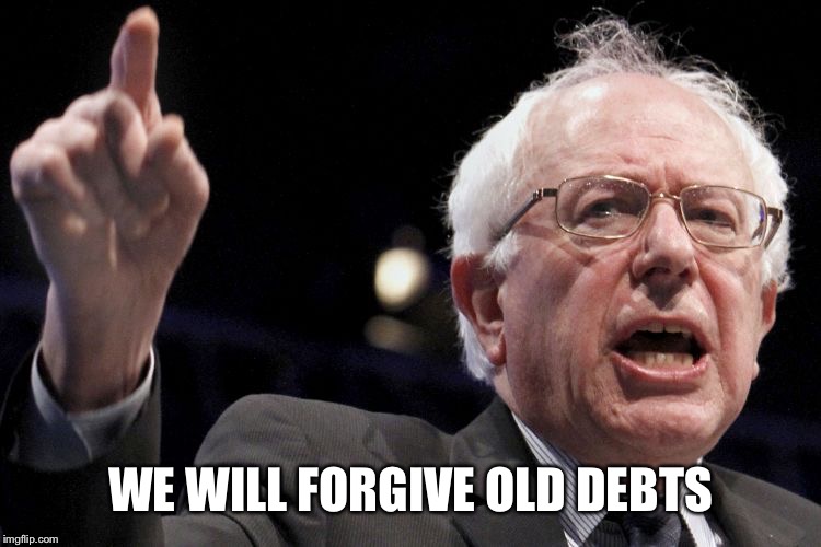 Bernie Sanders | WE WILL FORGIVE OLD DEBTS | image tagged in bernie sanders | made w/ Imgflip meme maker