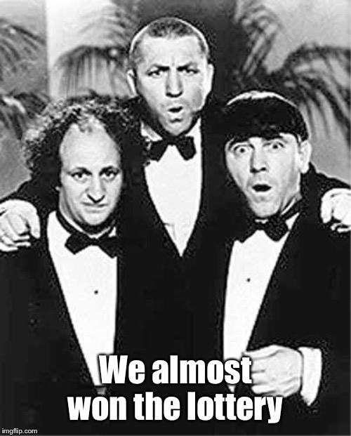 The Three Stooges | We almost won the lottery | image tagged in the three stooges | made w/ Imgflip meme maker