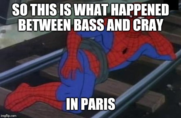 Sexy Railroad Spiderman | SO THIS IS WHAT HAPPENED BETWEEN BASS AND CRAY; IN PARIS | image tagged in memes,sexy railroad spiderman,spiderman | made w/ Imgflip meme maker