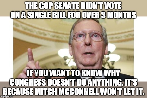 And he's proud of it. Your tax money at work. | THE GOP SENATE DIDN'T VOTE ON A SINGLE BILL FOR OVER 3 MONTHS; IF YOU WANT TO KNOW WHY CONGRESS DOESN'T DO ANYTHING, IT'S BECAUSE MITCH MCCONNELL WON'T LET IT. | image tagged in memes,mitch mcconnell,congress,obstruction,partisan hack,vote | made w/ Imgflip meme maker
