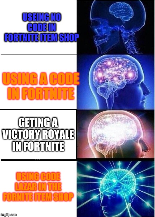 Expanding Brain Meme | USEING NO CODE IN FORTNITE ITEM SHOP; USING A CODE IN FORTNITE; GETING A VICTORY ROYALE IN FORTNITE; USING CODE LAZAR IN THE FORNITE ITEM SHOP | image tagged in memes,expanding brain | made w/ Imgflip meme maker