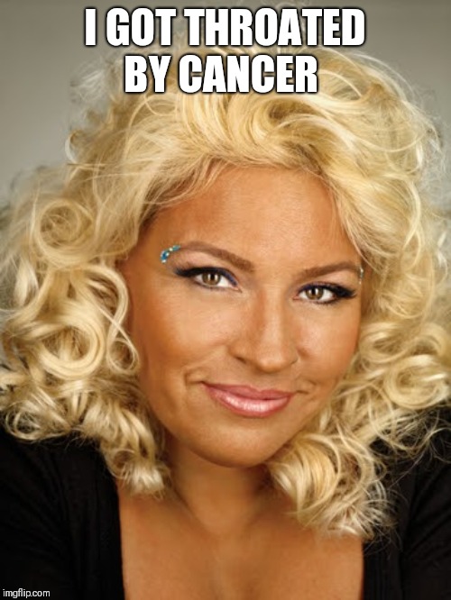 beth chapman | I GOT THROATED BY CANCER | image tagged in beth chapman | made w/ Imgflip meme maker
