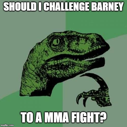 Philosoraptor Meme | SHOULD I CHALLENGE BARNEY; TO A MMA FIGHT? | image tagged in memes,philosoraptor | made w/ Imgflip meme maker