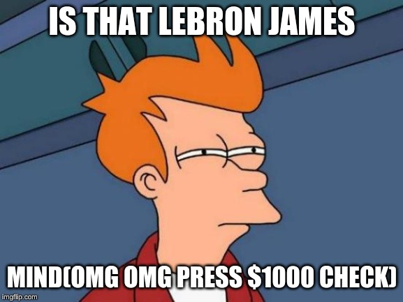 Futurama Fry | IS THAT LEBRON JAMES; MIND(OMG OMG PRESS $1000 CHECK) | image tagged in memes,futurama fry | made w/ Imgflip meme maker