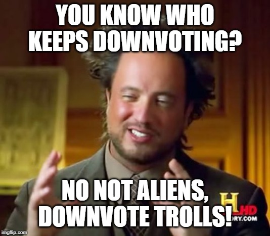 Not Aliens | YOU KNOW WHO KEEPS DOWNVOTING? NO NOT ALIENS, DOWNVOTE TROLLS! | image tagged in memes,ancient aliens,not,aliens,downvote,funny | made w/ Imgflip meme maker