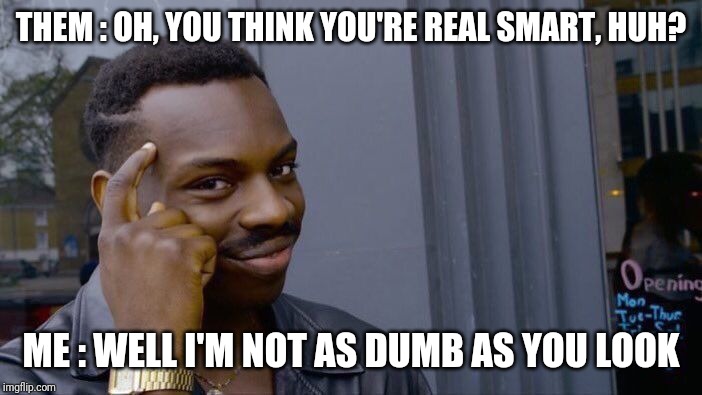 Roll Safe Think About It | THEM : OH, YOU THINK YOU'RE REAL SMART, HUH? ME : WELL I'M NOT AS DUMB AS YOU LOOK | image tagged in memes,roll safe think about it | made w/ Imgflip meme maker