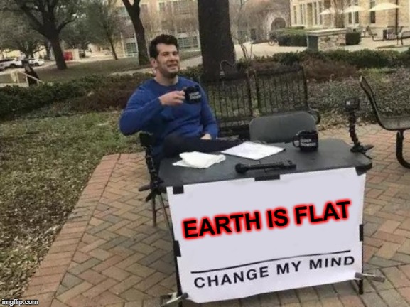 Change My Mind | EARTH IS FLAT | image tagged in memes,change my mind | made w/ Imgflip meme maker