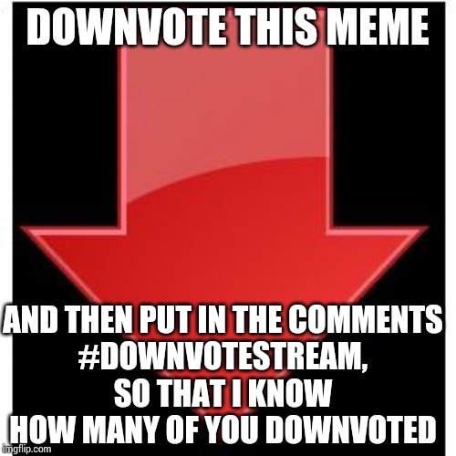 downvotes | DOWNVOTE THIS MEME; AND THEN PUT IN THE COMMENTS
#DOWNVOTESTREAM, SO THAT I KNOW HOW MANY OF YOU DOWNVOTED | image tagged in downvotes | made w/ Imgflip meme maker