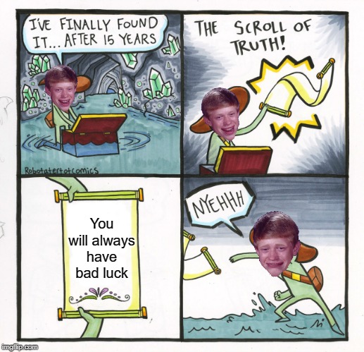 Bad luck Brian | You will always have bad luck | image tagged in memes,the scroll of truth,funny,bad luck brian | made w/ Imgflip meme maker
