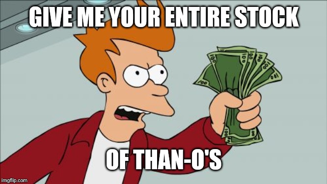 GIVE ME YOUR ENTIRE STOCK OF THAN-O'S | image tagged in memes,shut up and take my money fry | made w/ Imgflip meme maker