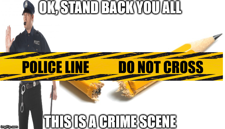 Broken pencil  | OK, STAND BACK YOU ALL THIS IS A CRIME SCENE POLICE LINE           DO NOT CROSS | image tagged in broken pencil | made w/ Imgflip meme maker