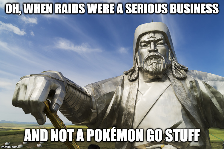 gengis khan | OH, WHEN RAIDS WERE A SERIOUS BUSINESS AND NOT A POKÉMON GO STUFF | image tagged in gengis khan | made w/ Imgflip meme maker