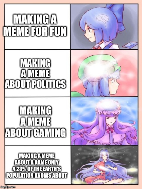Touhou Mind Blowing | MAKING A MEME FOR FUN MAKING A MEME ABOUT POLITICS MAKING A MEME ABOUT GAMING MAKING A MEME ABOUT A GAME ONLY 4.23% OF THE EARTH'S POPULATIO | image tagged in touhou mind blowing | made w/ Imgflip meme maker